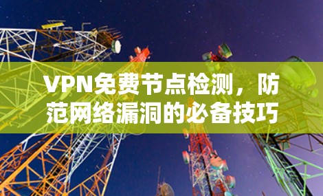 VPN免费节点检测,防范网络漏洞的必备技巧 VPN免费节点检测,防范网络漏洞的必备技巧