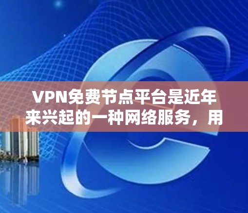 VPN免费节点平台是近年来兴起的一种网络服务，用户可以通过这些平台访问加密的网络资源。以下是几个值得推荐的免费VPN平台，它们通常需要用户在特定网站注册并登录