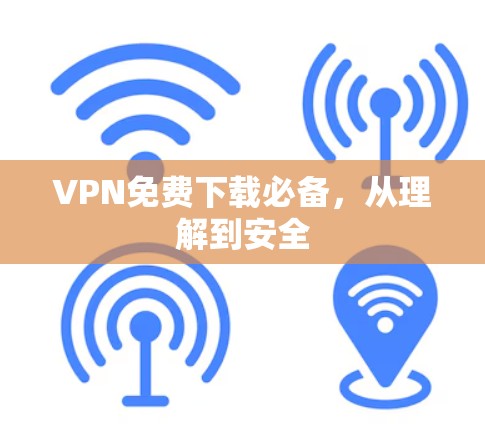 VPN免费下载必备,从理解到安全