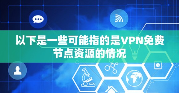 以下是一些可能指的是VPN免费节点资源的情况