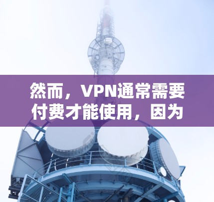 然而,VPN通常需要付费才能使用,因为它们需要通过加密协议来保护数据传输。以下是关于VPN科学用途的一些关键点 然而,VPN通常需要付费才能使用,因为它们需要通过加密协议来保护数据传输。以下是关于VPN科学用途的一些关键点