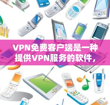 VPN免费客户端是一种提供VPN服务的软件,使用户在本地计算机上安装并使用。以下是关于VPN免费客户端的详细介绍