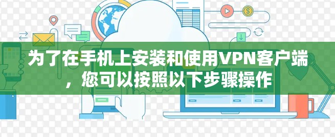 为了在手机上安装和使用VPN客户端，您可以按照以下步骤操作