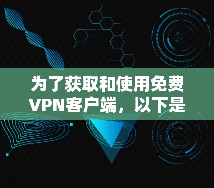 为了获取和使用免费VPN客户端,以下是一个详细的步骤指南