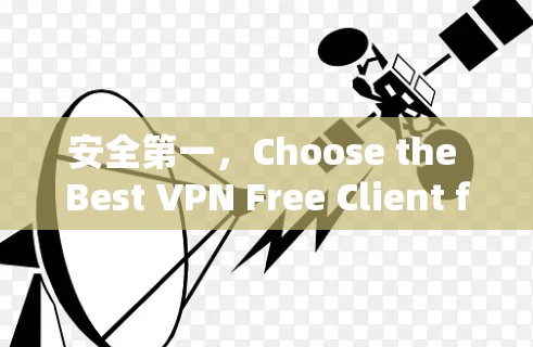 安全第一，Choose the Best VPN Free Client for Your Needs