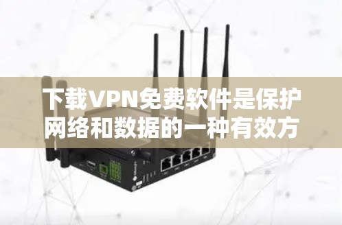 下载VPN免费软件是保护网络和数据的一种有效方式。以下是详细的步骤指南
