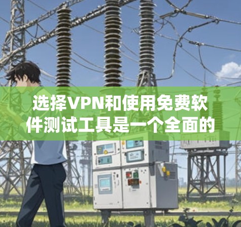 选择VPN和使用免费软件测试工具是一个全面的技术和系统设计问题,涉及多个方面。以下是对这两个问题的逐步解答