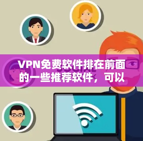 VPN免费软件排在前面的一些推荐软件，可以根据用户的需求和使用习惯选择适合的。以下是一些常见的VPN软件推荐，涵盖了国内和国外的软件