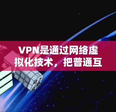 VPN是通过网络虚拟化技术,把普通互联网连接起来,保护数据和设备的安全的一种方式。以下是了解VPN的基本步骤和方法
