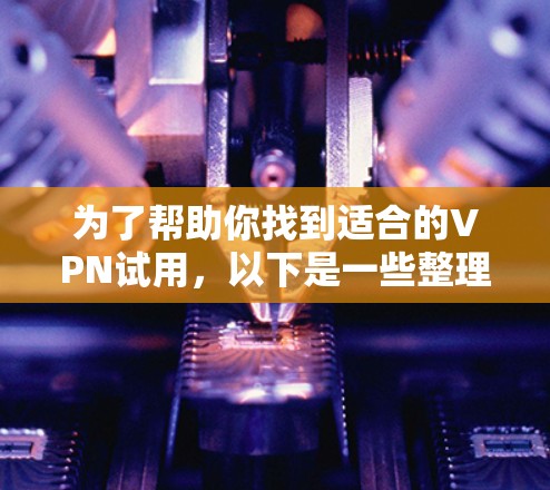 为了帮助你找到适合的VPN试用,以下是一些整理的建议