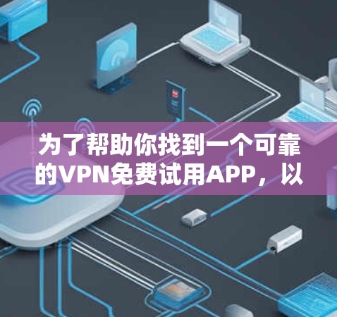 为了帮助你找到一个可靠的VPN免费试用APP，以下是一步步的建议