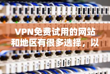 VPN免费试用的网站和地区有很多选择，以下是一些常见的免费试用网站和地区的推荐