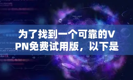 为了找到一个可靠的VPN免费试用版，以下是一些步骤和建议
