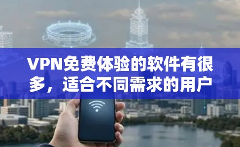 VPN免费体验的软件有很多，适合不同需求的用户。以下是一些常见的VPN软件推荐