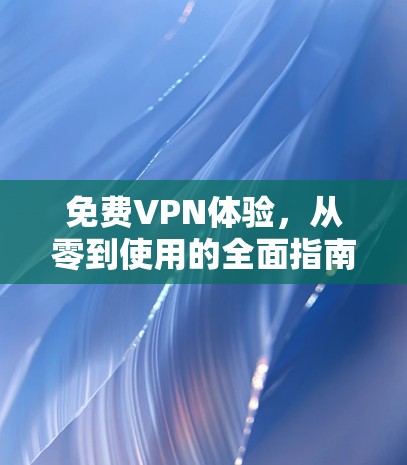 免费VPN体验，从零到使用的全面指南