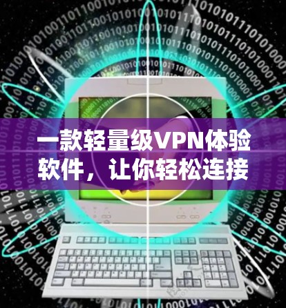 一款轻量级VPN体验软件，让你轻松连接世界