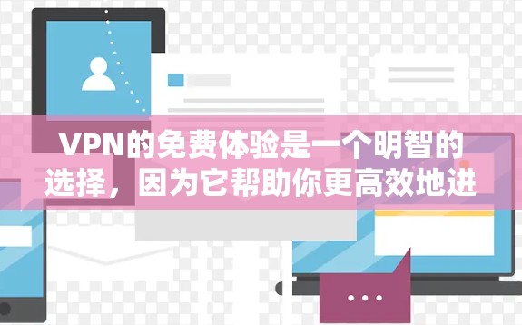 VPN的免费体验是一个明智的选择，因为它帮助你更高效地进行在线交流和娱乐。以下是一个结构化的总结，帮助你更好地评估和选择VPN平台
