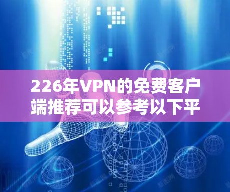 226年VPN的免费客户端推荐可以参考以下平台,每个平台的特色、功能和更新情况如下 226年VPN的免费客户端推荐可以参考以下平台,每个平台的特色、功能和更新情况如下