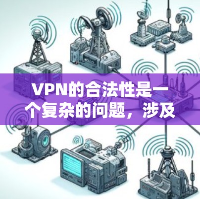 VPN的合法性是一个复杂的问题，涉及多个因素。以下是对VPN合法性的综合分析
