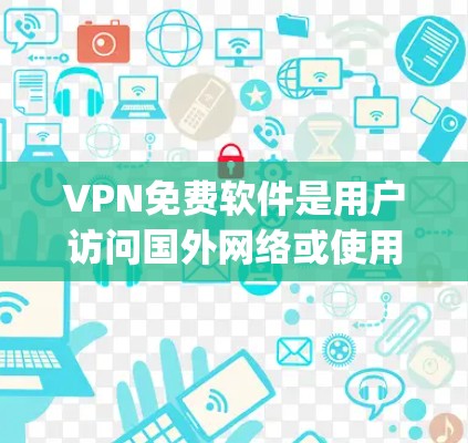 VPN免费软件是用户访问国外网络或使用VPN的工具,提供多种配置选项以适应不同的需求。以下是几个 popular 的免费VPN软件推荐 VPN免费软件是用户访问国外网络或使用VPN的工具,提供多种配置选项以适应不同的需求。以下是几个 popular 的免费VPN软件推荐