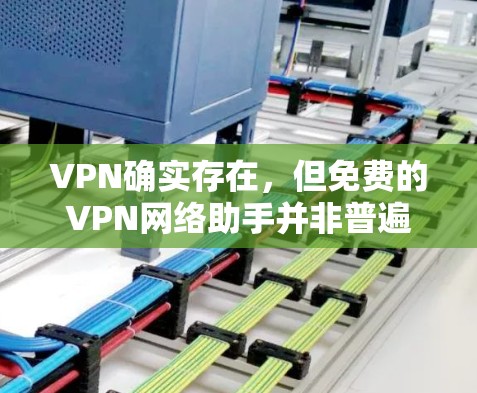 VPN确实存在，但免费的VPN网络助手并非普遍存在的，大多数VPN需要用户提供个人信息，以确保隐私和安全。以下是对此问题的逐步解释
