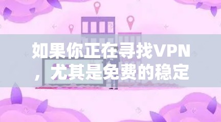如果你正在寻找VPN,尤其是免费的稳定版测试版,以下是一些推荐的VPN网站,供你参考 如果你正在寻找VPN,尤其是免费的稳定版测试版,以下是一些推荐的VPN网站,供你参考