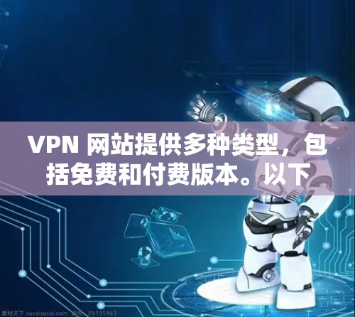 VPN 网站提供多种类型,包括免费和付费版本。以下是几种常见的VPN软件推荐,根据你的需求选择合适的版本和类型