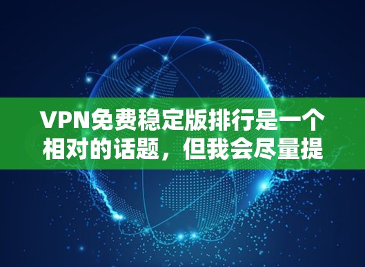 VPN免费稳定版排行是一个相对的话题，但我会尽量提供一些有用的信息和推荐，帮助你找到适合你的软件