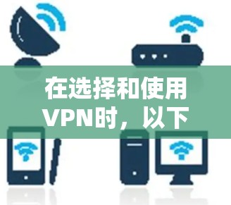 在选择和使用VPN时，以下是一些步骤和建议，帮助你更有效地利用VPN服务