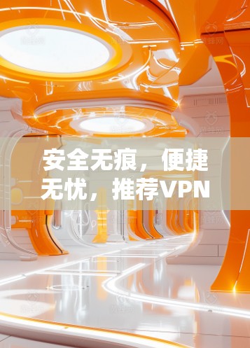 安全无痕,便捷无忧,推荐VPN客户端下载 安全无痕,便捷无忧,推荐VPN客户端下载