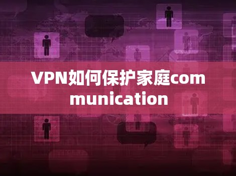 VPN如何保护家庭communication