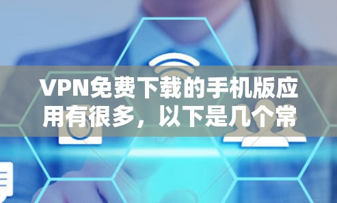 VPN免费下载的手机版应用有很多，以下是几个常用的推荐