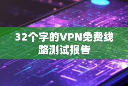 32个字的VPN免费线路测试报告