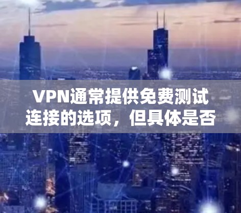 VPN通常提供免费测试连接的选项，但具体是否免费取决于平台的设置和限制。以下是一些常见情况