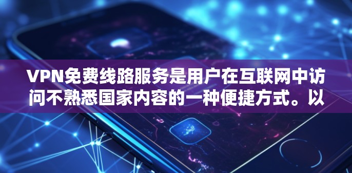 VPN免费线路服务是用户在互联网中访问不熟悉国家内容的一种便捷方式。以下是对这些服务的详细分析