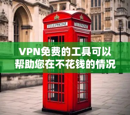 VPN免费的工具可以帮助您在不花钱的情况下进行VPN连接，以下是几种常见的免费VPN工具和方法