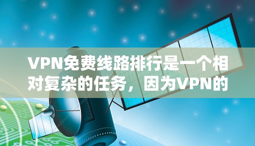 VPN免费线路排行是一个相对复杂的任务,因为VPN的免费性和免费性会因平台而异,也取决于地区和用户的需求。然而,我可以简要介绍一些主要的VPN平台和推荐的免费VPN资源 VPN免费线路排行是一个相对复杂的任务,因为VPN的免费性和免费性会因平台而异,也取决于地区和用户的需求。然而,我可以简要介绍一些主要的VPN平台和推荐的免费VPN资源