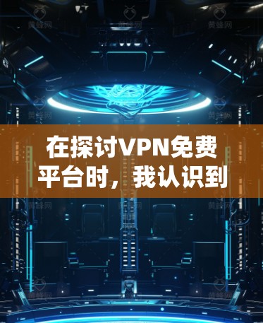 在探讨VPN免费平台时，我认识到虽然大多数VPN都是收费服务，但确实有一些小众或非盈利的平台提供了免费服务。以下是一些可能的解决方案和建议