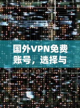 国外VPN免费账号，选择与安全