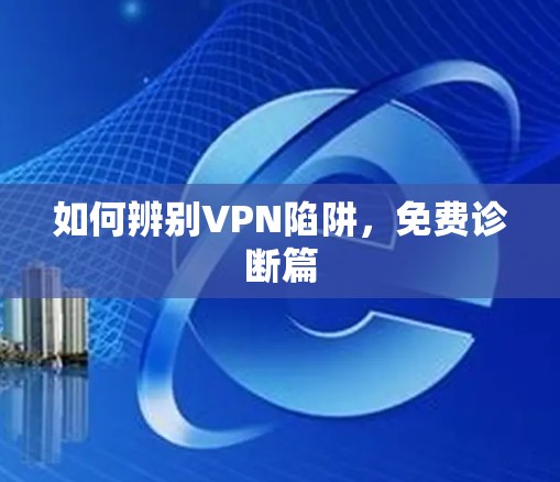 如何辨别VPN陷阱，免费诊断篇