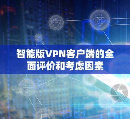 智能版VPN客户端的全面评价和考虑因素 智能版VPN客户端的全面评价和考虑因素