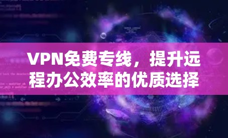 VPN免费专线，提升远程办公效率的优质选择