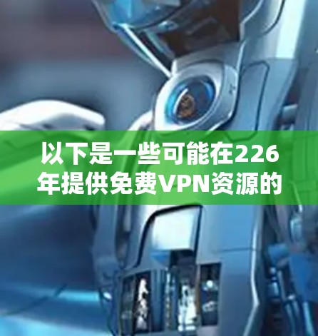 以下是一些可能在226年提供免费VPN资源的平台,以及它们的特点 以下是一些可能在226年提供免费VPN资源的平台,以及它们的特点