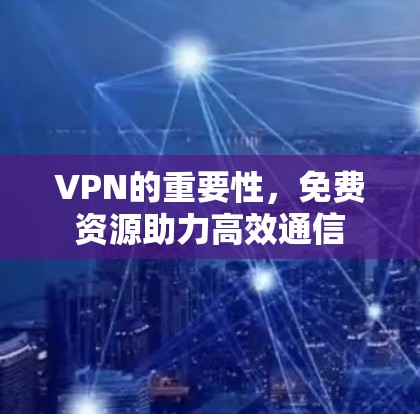 VPN的重要性,免费资源助力高效通信