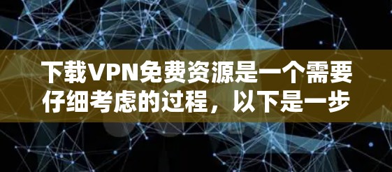 下载VPN免费资源是一个需要仔细考虑的过程，以下是一步步的指南