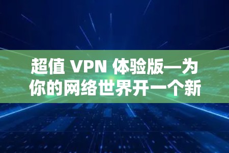 超值 VPN 体验版—为你的网络世界开一个新世界