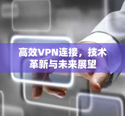 高效VPN连接，技术革新与未来展望