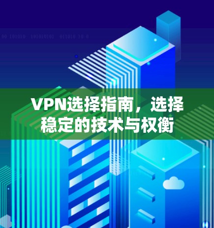 VPN选择指南,选择稳定的技术与权衡
