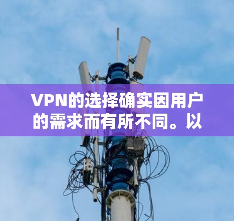 VPN的选择确实因用户的需求而有所不同。以下是一些综合考虑因素的推荐