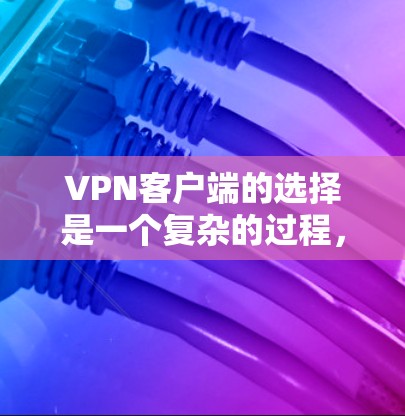 VPN客户端的选择是一个复杂的过程，需要综合考虑安全性和用户体验。以下是一些推荐的VPN客户端